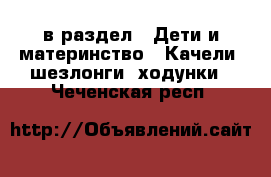  в раздел : Дети и материнство » Качели, шезлонги, ходунки . Чеченская респ.